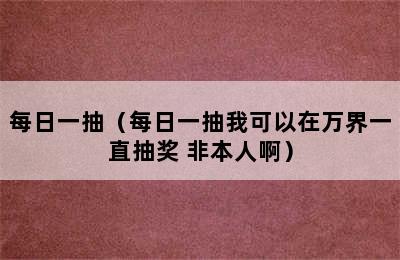 每日一抽（每日一抽我可以在万界一直抽奖 非本人啊）